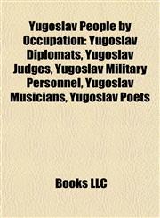 Yugoslav People by Occupation Yugoslav Diplomats, Yugoslav Judges, Yugoslav Military Personnel, Yugoslav Musicians, Yugoslav Poets,1158000391,9781158000395