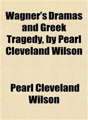 Wagner's Dramas and Greek Tragedy, by Pearl Cleveland Wilson,1152210394,9781152210394