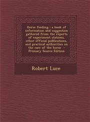 Horse feeding a book of information and suggestion gathered from the reports of experiment stations, other official publications, and practical authorities on the care of the horse  - Primary Source Edition,1287704913,9781287704911