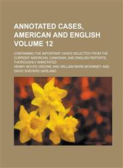 Annotated Cases, American and English; Containing the Important Cases Selected from the Current American, Canadian, and English Reports, Thoroughly an,1234155303,9781234155308