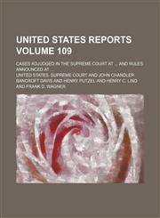United States reports; cases adjudged in the Supreme Court at  and rules announced at  Volume 109,1154132404,9781154132403