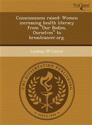 Consciousness raised Women increasing health literacy from "Our Bodies, Ourselves" to breastcancer.org.,1244779989,9781244779983