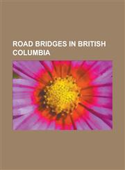 Road Bridges in British Columbia Alexandra Bridge (Trans-Canada), Alex Fraser Bridge, Arthur Laing Bridge, Bridge of the Twenty-Three Camels, Burrard,1230792767,9781230792767