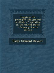 Logging; the principles and general methods of operation in the United States  - Primary Source Edition,1295707268,9781295707263