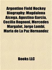 Argentine Field Hockey Biography Introduction Magdalena Aicega, Agustina García, Cecilia Rognoni, Mercedes Margalot, Jorge Lombi,1155937155,9781155937151