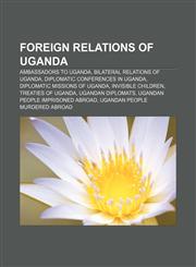 Foreign relations of Uganda Ambassadors to Uganda, Bilateral relations of Uganda, Diplomatic conferences in Uganda,1157598781,9781157598787