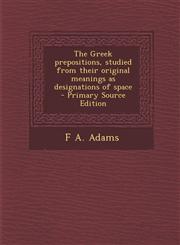 Greek Prepositions, Studied from Their Original Meanings as Designations of Space,1287631037,9781287631033