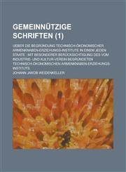 Gemeinnutzige Schriften; Ueber Die Begrundung Technisch-Okonomischer Armenknaben-Erziehungs-Institute in Einem Jeden Staate Mit Besonderer Berucksich,1154679985,9781154679984
