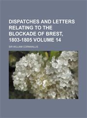 Dispatches and letters relating to the blockade of Brest, 1803-1805 Volume 14,1159385211,9781159385217