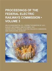Proceedings of the Federal Electric Railways Commission (Volume 3); Held in Washington, D.c., During the Months of July, August, September, and October, 1919,1154342840,9781154342840