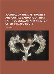 Journal of the life, travels and gospel labours of that faithful servant and minister of Christ, Job Scott,1150747978,9781150747977