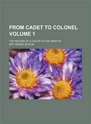 From Cadet to Colonel Volume 1; The Record of a Life of Active Service,1154382559,9781154382556