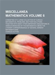 Miscellanea mathematica Volume 6 ; consisting of a large collection of curious mathematical problems, and their solutions. Together with many other important disquisitions in various branches of the mathematics. Being the literary correspondence of severa,115971875X,9781159718756