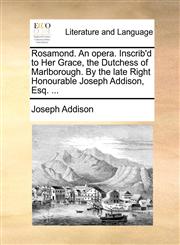 Rosamond. An opera. Inscrib'd to Her Grace, the Dutchess of Marlborough. By the late Right Honourable Joseph Addison, Esq. ...,1170911471,9781170911471