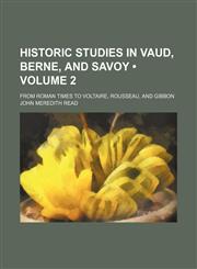 Historic studies in Vaud, Berne, and Savoy (Volume 2); from Roman times to Voltaire, Rousseau, and Gibbon,1150349549,9781150349546