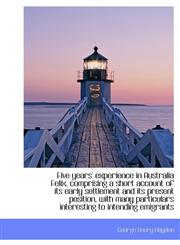 Five Years' Experience in Australia Felix, Comprising a Short Account of Its Early Settlement and It,1116992612,9781116992618