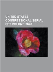 United States Congressional Serial Set Volume 3678,1234042843,9781234042844