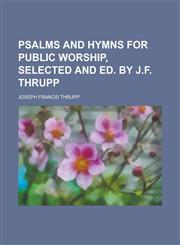 Psalms and hymns for public worship, selected and ed. by J.F. Thrupp,1230147179,9781230147178