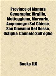 Province of Mantua Geography Introduction Virgilio, Motteggiana, Marcaria, Acquanegra Sul Chiese, San Giovanni Del Dosso, Ostiglia,115593217X,9781155932170