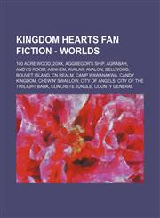 Kingdom Hearts Fan Fiction - Worlds 100 Acre Wood, 20XX, Aggregor's Ship, Agrabah, Andy's Room, Arnhem, Avalar, Avalon, Bellwood, Bouvet Island, CN Realm, Camp Wawanakwa, Candy Kingdom, Chew n' Swallow, City of Angels, City of the Twilight Bark, Concrete,1234710331,9781234710330