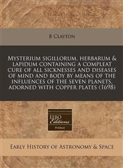 Mysterium sigillorum, herbarum & lapidum containing a compleat cure of all sicknesses and diseases of mind and body by means of the influences of the seven planets, adorned with copper plates (1698),1240823282,9781240823284
