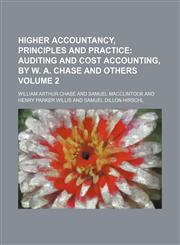 Higher Accountancy, Principles and Practice Volume 2;  Auditing and cost accounting, by W. A. Chase and others,1153971259,9781153971256