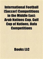International Football (Soccer) Competitions in the Middle East Arab Nations Cup, Gulf Cup of Nations, Uafa Competitions,1158199775,9781158199778