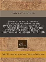 [Most rare and straunge discourses, of Amurathe the Turkish emperor that now is with the warres betweene him and the Persians the Turkish triumph, lately had at Constantinople.] (1584),1240172613,9781240172610
