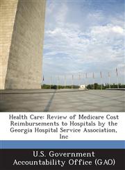 Health Care Review of Medicare Cost Reimbursements to Hospitals by the Georgia Hospital Service Association, Inc,1289136300,9781289136307