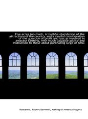 Five acres too much, A truthful elucidation of the attractions of the country, and a careful conside,1110321333,9781110321339