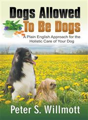 Dogs Allowed to Be Dogs A Plain English Approach for the Holistic Care of Your Dog,1628575700,9781628575705