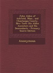 John Alden of Ashfield, Mass., and Chautauqua County, New York His Alden Ancestors and His Descendants - Primary Source Edition,1287904092,9781287904090