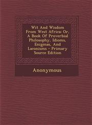 Wit And Wisdom From West Africa Or, A Book Of Proverbial Philosophy, Idioms, Enigmas, And Laconisms - Primary Source Edition,1295094002,9781295094004
