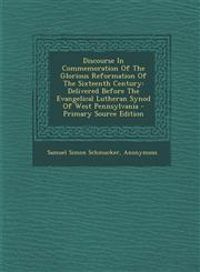 Discourse In Commemoration Of The Glorious Reformation Of The Sixteenth Century Delivered Before The Evangelical Lutheran Synod Of West Pennsylvania - Primary Source Edition,1294662244,9781294662242