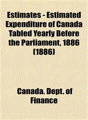 Estimates - Estimated Expenditure of Canada Tabled Yearly Before the Parliament, 1886 (1886),1153475332,9781153475334
