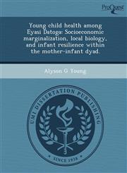 Young child health among Eyasi Datoga Socioeconomic marginalization, local biology, and infant resilience within the mother-infant dyad.,1248973712,9781248973714