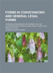 Forms in conveyancing and general legal forms; comprising precedents for ordinary use, and clauses adapted to special and unusual cases. With practical notes,1236613538,9781236613530
