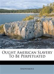 Ought American Slavery To Be Perpetuated,1174979410,9781174979415