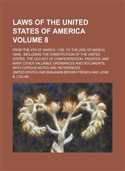 Laws of the United States of America; From the 4th of March, 1789, to the [3rd of March, 1845] Including the Constitution of the United States, the Old Act of Confederation, Treaties, and Many Other Valuable Ordinances and Volume 8,1236854934,9781236854933