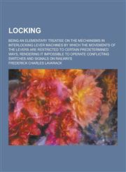 Locking; Being an Elementary Treatise on the Mechanisms in Interlocking Lever Machines by Which the Movements of the Levers Are Restricted to Certain,1230406069,9781230406060