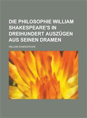 Die Philosophie William Shakespeare's in Dreihundert Auszugen Aus Seinen Dramen,1234568020,9781234568023