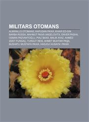 Militars otomans Almiralls otomans, Kapudan Paixà, Khair ed-Din Barba-rossa, Mahmut Paixà Angelovitx, Enver Pasha, Osman Pazvantoğlu,1232745804,9781232745808