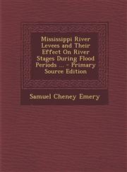 Mississippi River Levees and Their Effect On River Stages During Flood Periods ... - Primary Source Edition,1295862581,9781295862580