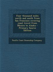 Four thousand miles north and south from San Francisco covering coast travel from Mexico to Alaska - Primary Source Edition,1295707810,9781295707812