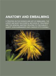 Anatomy and Embalming; A Treatise on the Science and Art of Embalming, the Latest and Most Successful Methods of Treatment and the General Anatomy Relating to this Subject,1230068368,9781230068367