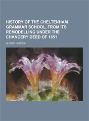 History of the Cheltenham Grammar School, from Its Remodelling Under the Chancery Deed of 1851,1230229485,9781230229485