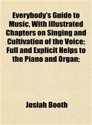 Everybody's Guide to Music, With Illustrated Chapters on Singing and Cultivation of the Voice; Full and Explicit Helps to the Piano and Organ;,1152529056,9781152529052