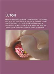 Luton Monarch Airlines, London Luton Airport, Transport in Luton, Politics in Luton, Thomson Airways, Luton South, History of Luton, Luton railway station, Alten8, Luton Hoo, Luton North, Wardown Park, BBC Three Counties Radio,115678025X,9781156780251