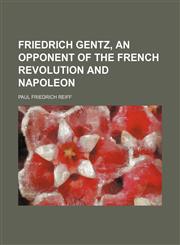 Friedrich Gentz, an opponent of the French Revolution and Napoleon,1151678147,9781151678140