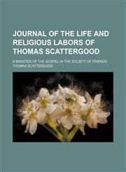 Journal of the life and religious labors of Thomas Scattergood; a minister of the gospel in the Society of Friends,1150747951,9781150747953